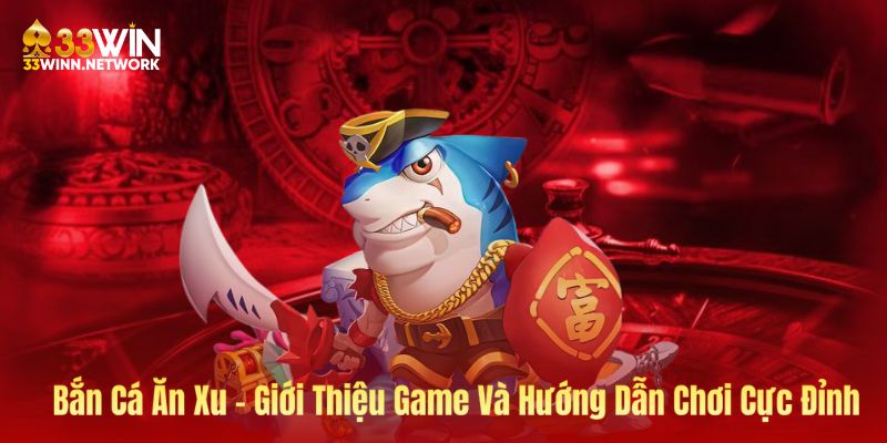 Bắn Cá Ăn Xu - Giới Thiệu Game Và Hướng Dẫn Chơi Cực Đỉnh