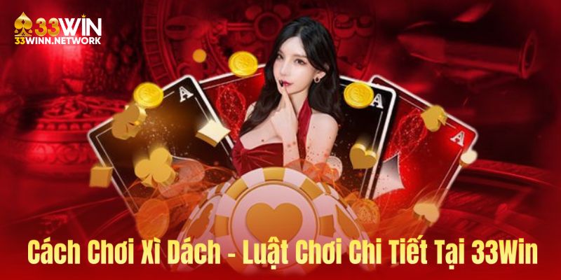 Cách Chơi Xì Dách - Luật Chơi Chi Tiết Áp Dụng Tại 33Win