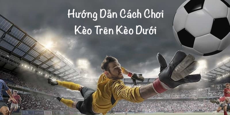 Hướng dẫn thành viên luật chơi kèo trên dưới 